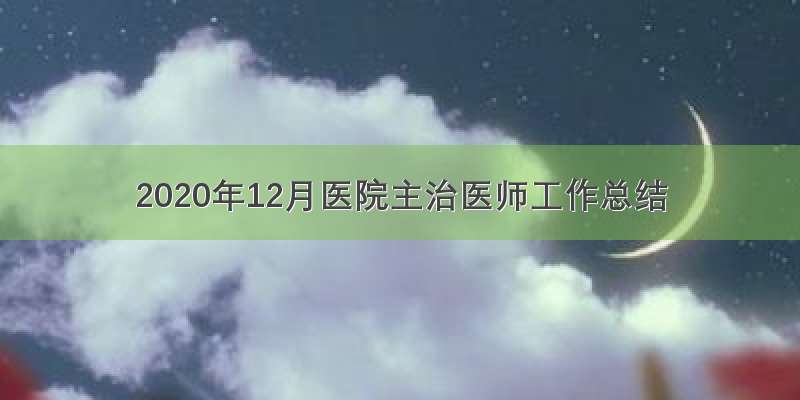 2020年12月医院主治医师工作总结