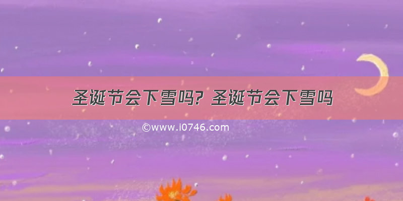 圣诞节会下雪吗? 圣诞节会下雪吗