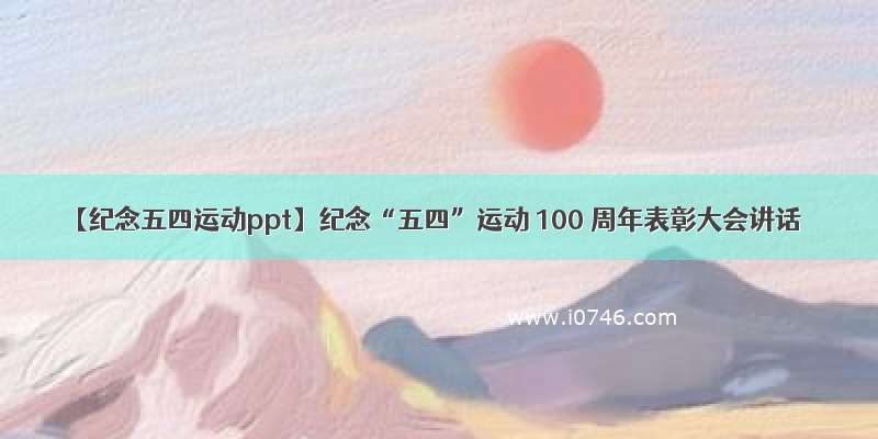 【纪念五四运动ppt】纪念“五四”运动 100 周年表彰大会讲话