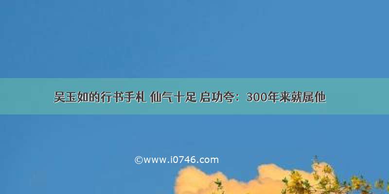 吴玉如的行书手札 仙气十足 启功夸：300年来就属他