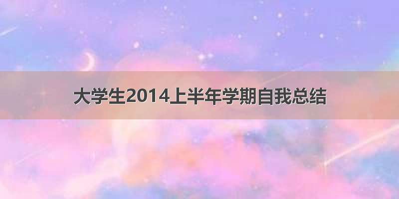 大学生2014上半年学期自我总结