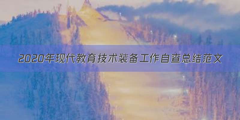 2020年现代教育技术装备工作自查总结范文