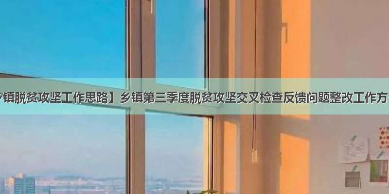 【乡镇脱贫攻坚工作思路】乡镇第三季度脱贫攻坚交叉检查反馈问题整改工作方案