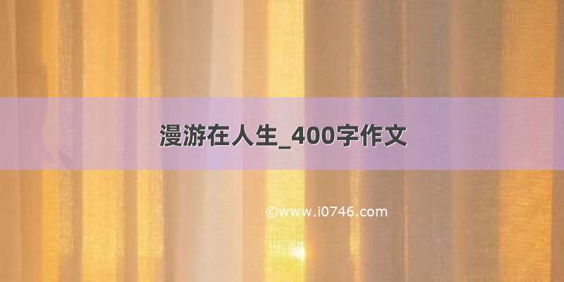 漫游在人生_400字作文