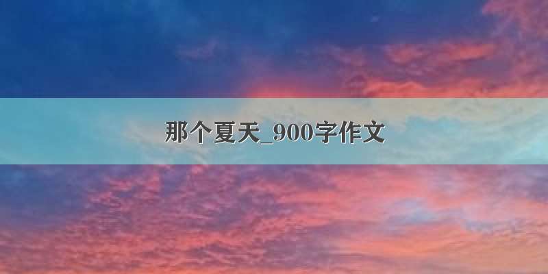 那个夏天_900字作文