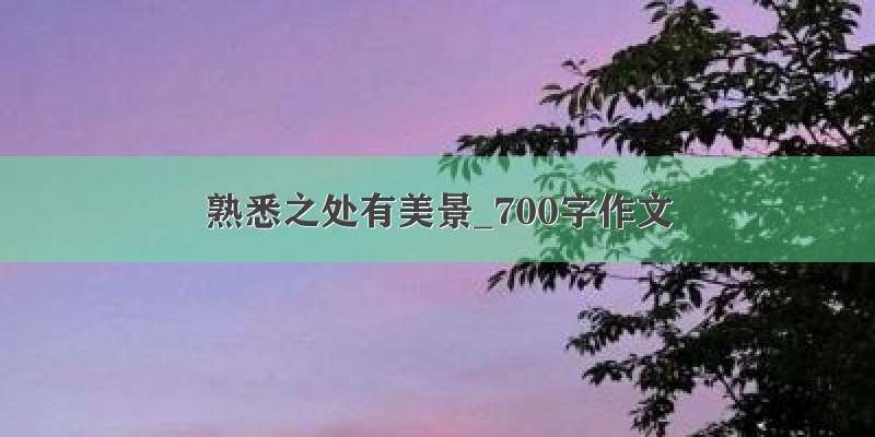 熟悉之处有美景_700字作文