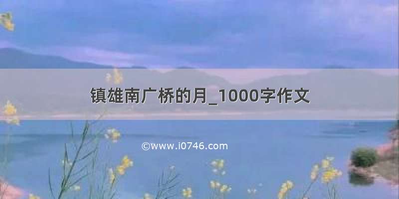 镇雄南广桥的月_1000字作文