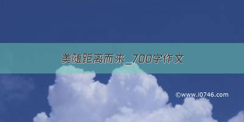 美随距离而来_700字作文