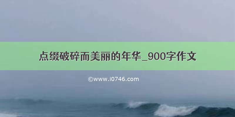 点缀破碎而美丽的年华_900字作文