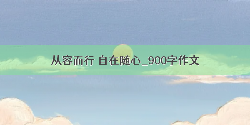 从容而行 自在随心_900字作文