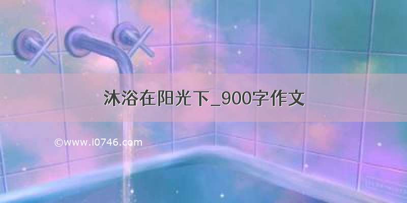 沐浴在阳光下_900字作文