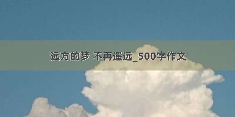 远方的梦 不再遥远_500字作文