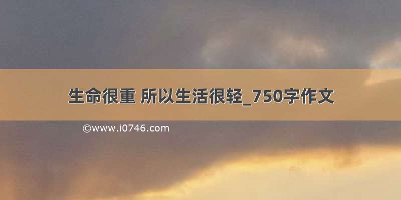 生命很重 所以生活很轻_750字作文