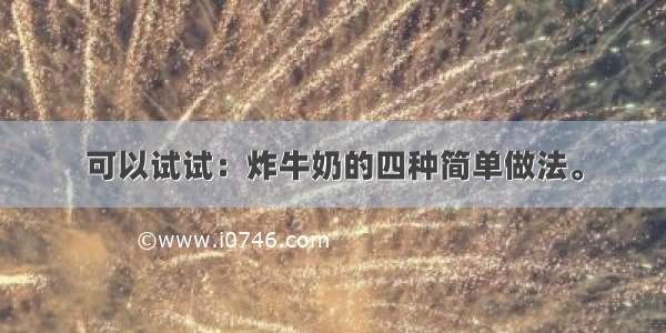 可以试试：炸牛奶的四种简单做法。