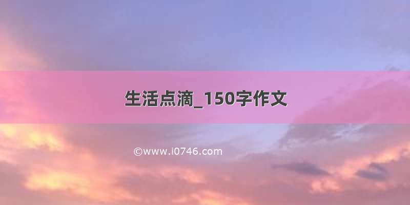 生活点滴_150字作文