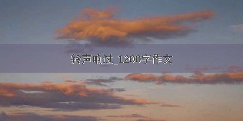 铃声响过_1200字作文