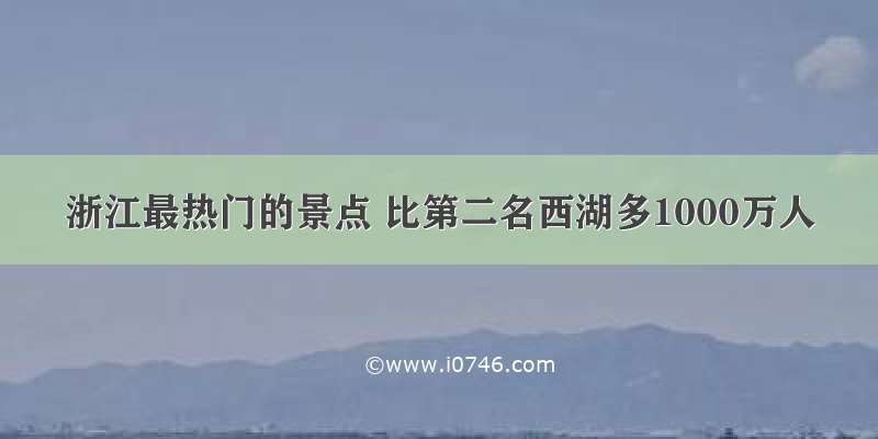 浙江最热门的景点 比第二名西湖多1000万人