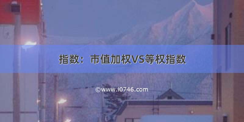 指数：市值加权VS等权指数