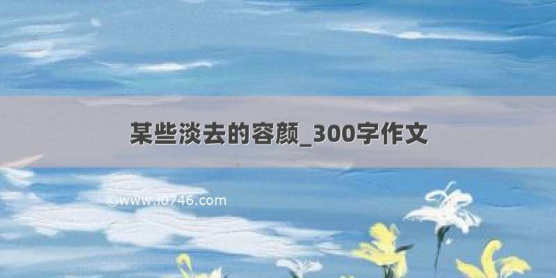 某些淡去的容颜_300字作文