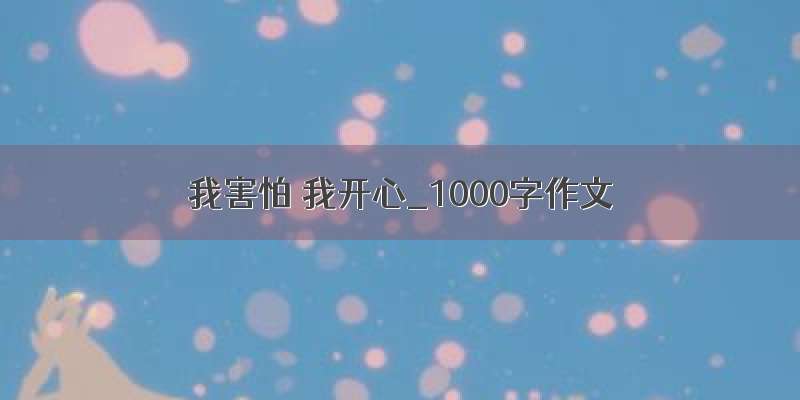 我害怕 我开心_1000字作文