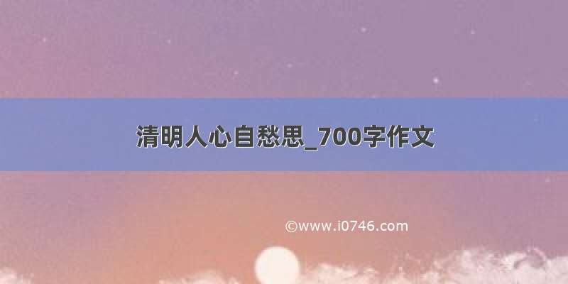 清明人心自愁思_700字作文