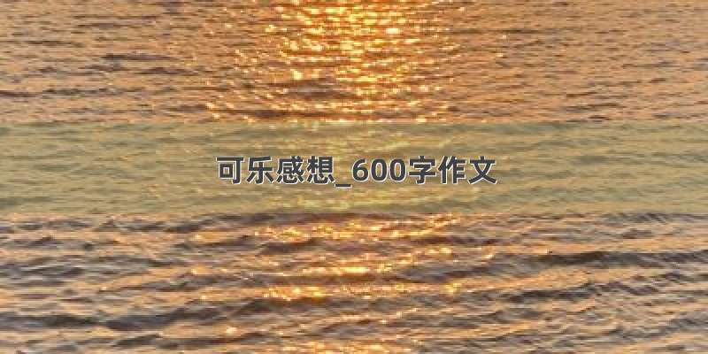 可乐感想_600字作文