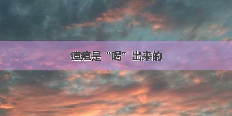 痘痘是“喝”出来的