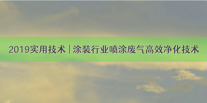 2019实用技术 | 涂装行业喷涂废气高效净化技术