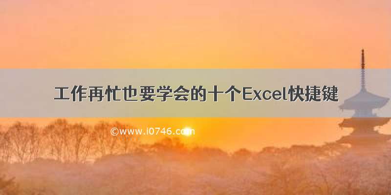 工作再忙也要学会的十个Excel快捷键