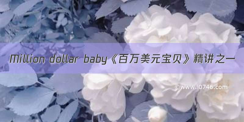 Million dollar baby《百万美元宝贝》精讲之一