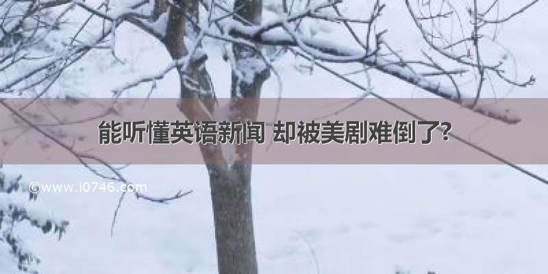 能听懂英语新闻 却被美剧难倒了?