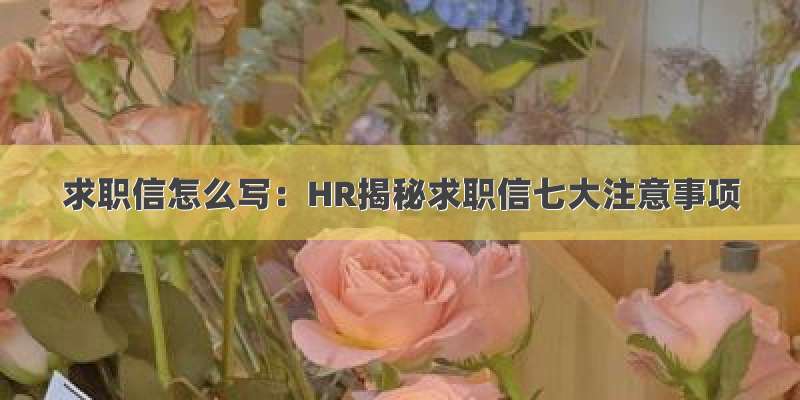 求职信怎么写：HR揭秘求职信七大注意事项