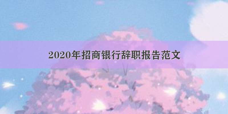 2020年招商银行辞职报告范文