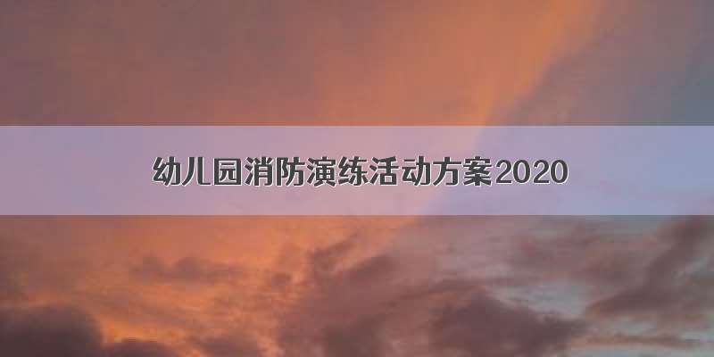 幼儿园消防演练活动方案2020