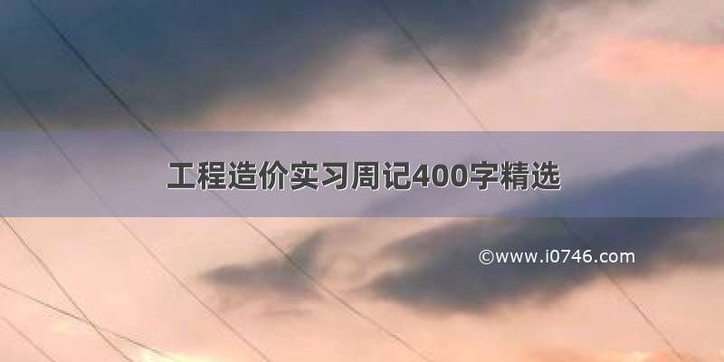 工程造价实习周记400字精选