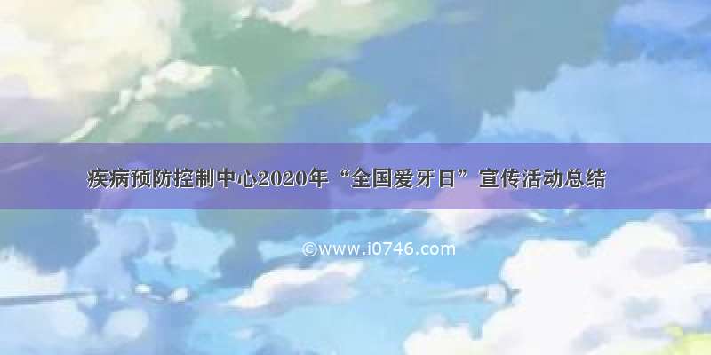 疾病预防控制中心2020年“全国爱牙日”宣传活动总结