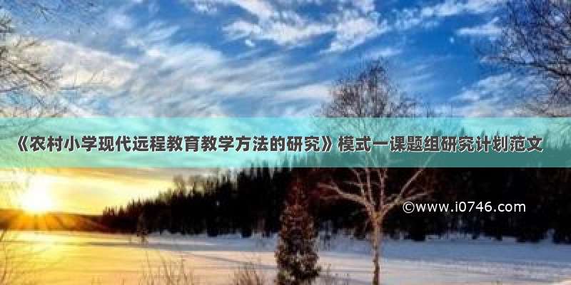 《农村小学现代远程教育教学方法的研究》模式一课题组研究计划范文