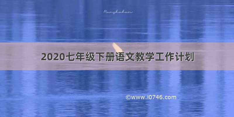 2020七年级下册语文教学工作计划