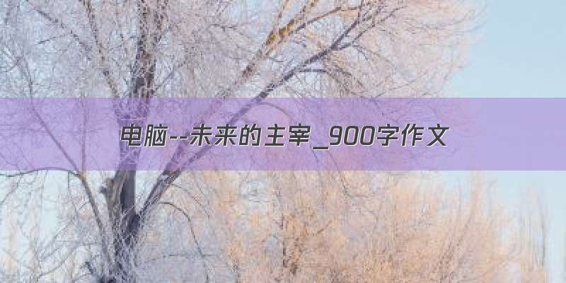 电脑--未来的主宰_900字作文