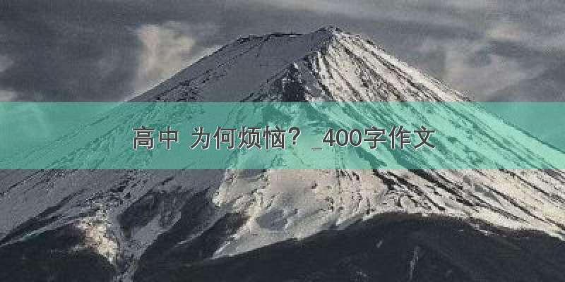 高中 为何烦恼？_400字作文