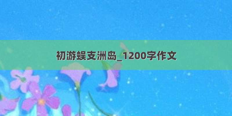 初游蜈支洲岛_1200字作文