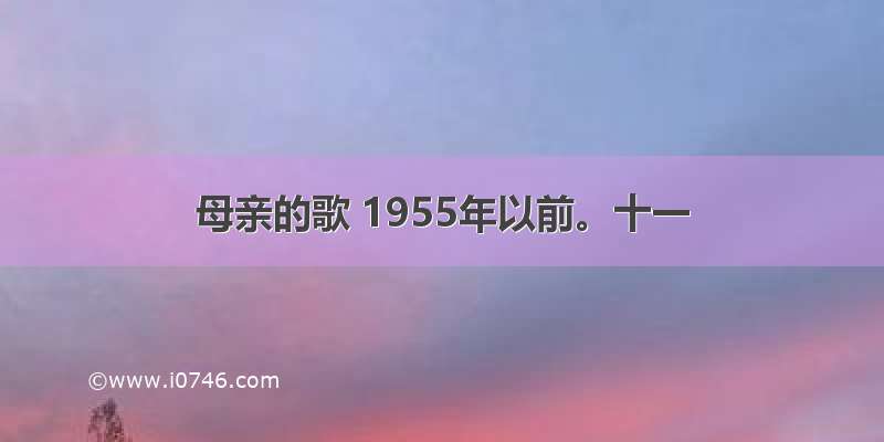 母亲的歌 1955年以前。十一