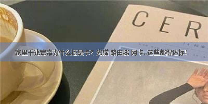 家里千兆宽带为什么还是卡？光猫 路由器 网卡..这些都得达标！