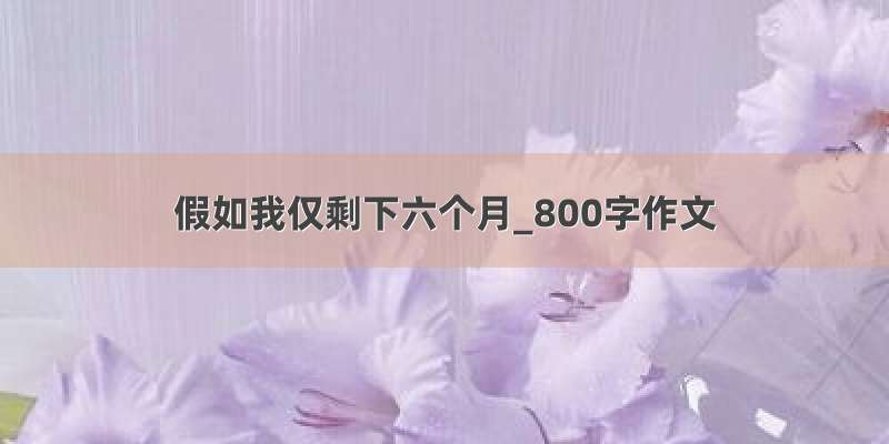 假如我仅剩下六个月_800字作文