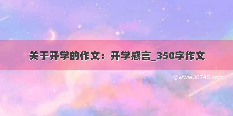 关于开学的作文：开学感言_350字作文