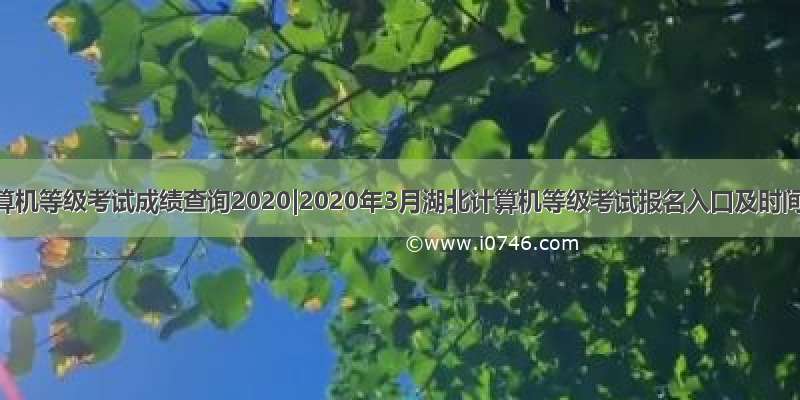 计算机等级考试成绩查询2020|2020年3月湖北计算机等级考试报名入口及时间