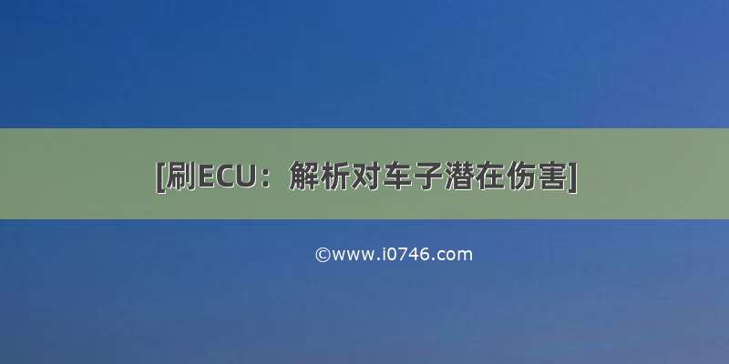 [刷ECU：解析对车子潜在伤害]