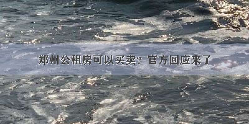 郑州公租房可以买卖？官方回应来了