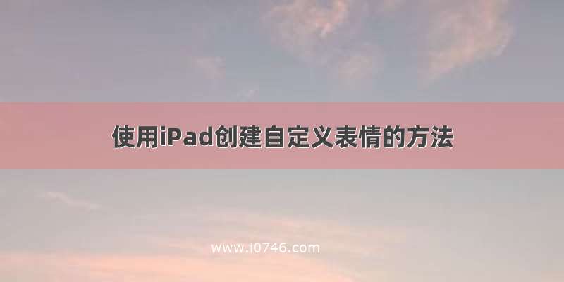 使用iPad创建自定义表情的方法