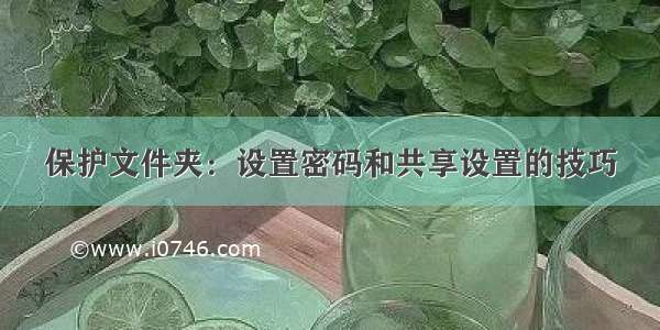 保护文件夹：设置密码和共享设置的技巧